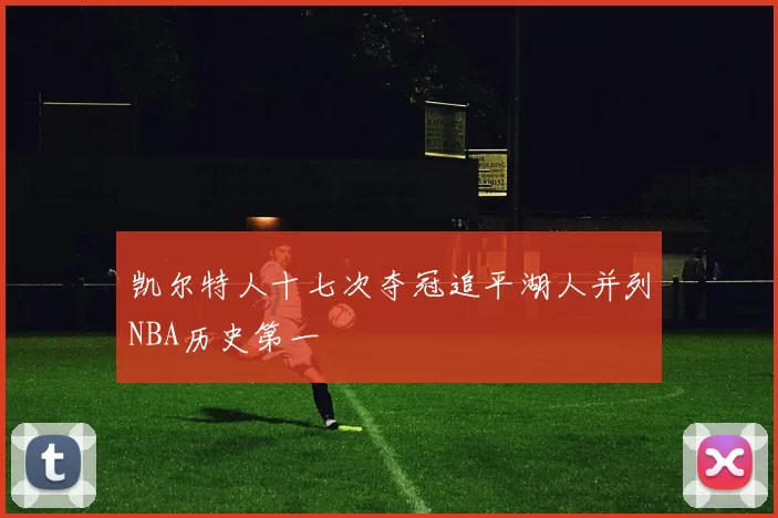 凯尔特人十七次夺冠追平湖人并列NBA历史第一