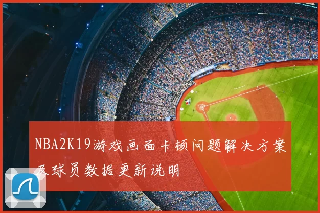NBA2K19游戏画面卡顿问题解决方案及球员数据更新说明