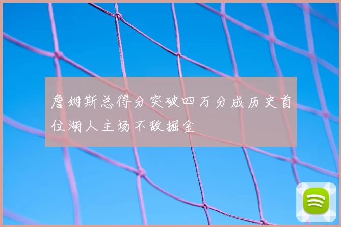 詹姆斯总得分突破四万分成历史首位湖人主场不敌掘金