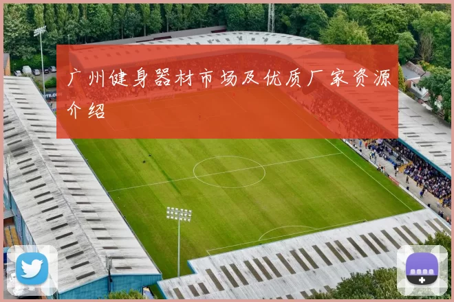 广州健身器材市场及优质厂家资源介绍