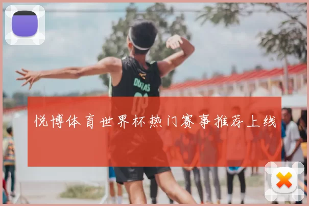 悦博体育世界杯热门赛事推荐上线