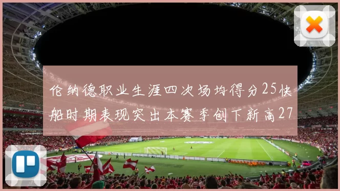 伦纳德职业生涯四次场均得分25快船时期表现突出本赛季创下新高279分