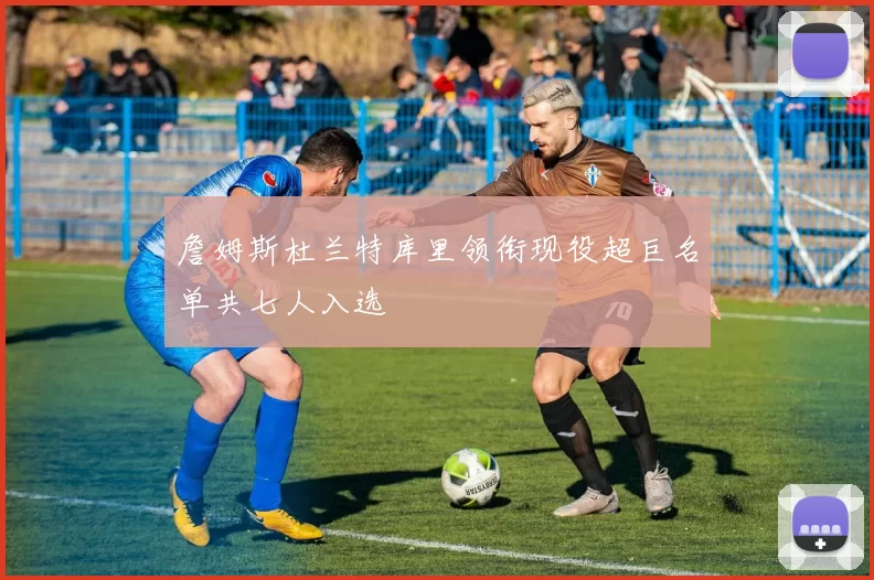 詹姆斯杜兰特库里领衔现役超巨名单共七人入选