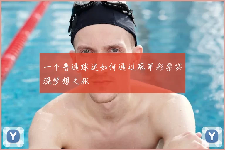 一个普通球迷如何通过冠军彩票实现梦想之旅
