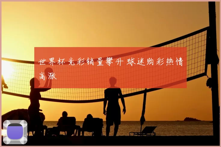 世界杯竞彩销量攀升 球迷购彩热情高涨