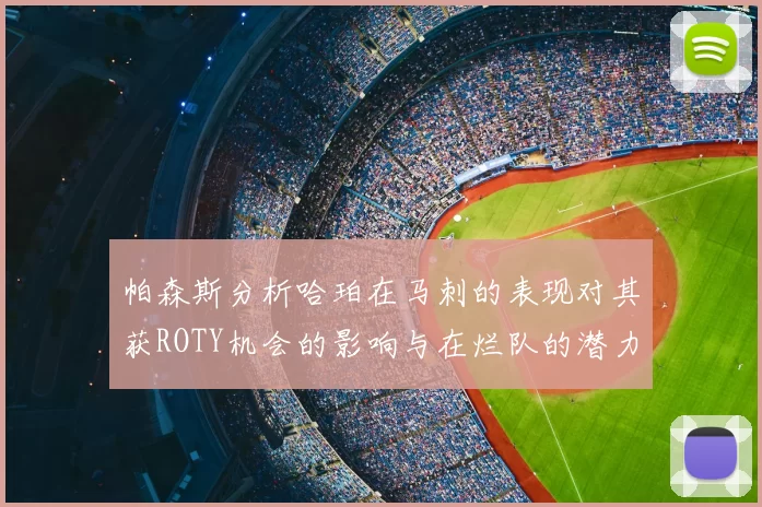 帕森斯分析哈珀在马刺的表现对其获ROTY机会的影响与在烂队的潜力