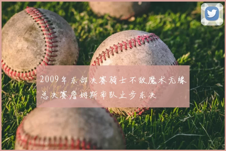 2009年东部决赛骑士不敌魔术无缘总决赛詹姆斯率队止步东决