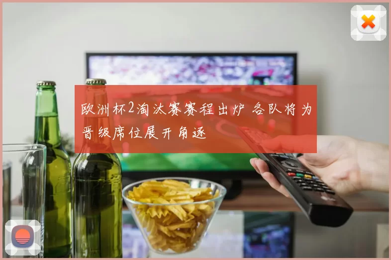 欧洲杯2淘汰赛赛程出炉 各队将为晋级席位展开角逐
