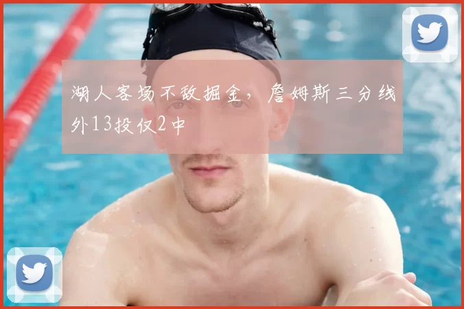 湖人客场不敌掘金，詹姆斯三分线外13投仅2中