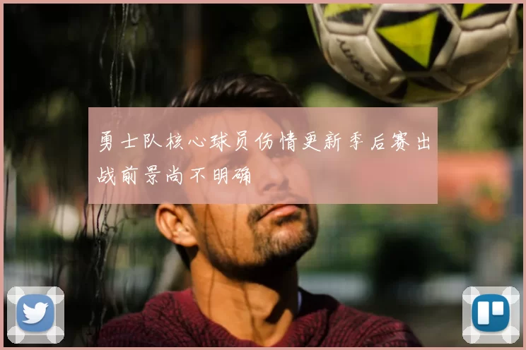 勇士队核心球员伤情更新季后赛出战前景尚不明确