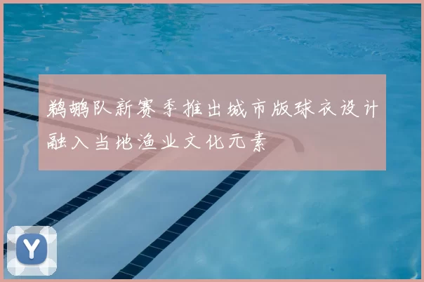 鹈鹕队新赛季推出城市版球衣设计融入当地渔业文化元素