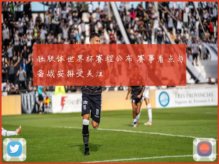 独联体世界杯赛程公布 赛事看点与备战安排受关注