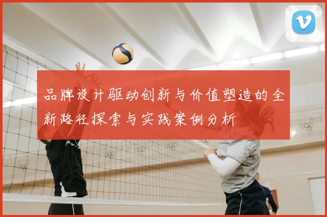 品牌设计驱动创新与价值塑造的全新路径探索与实践案例分析