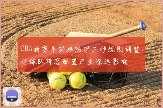 CBA新赛季实施防守三秒规则调整，对球队阵容配置产生深远影响
