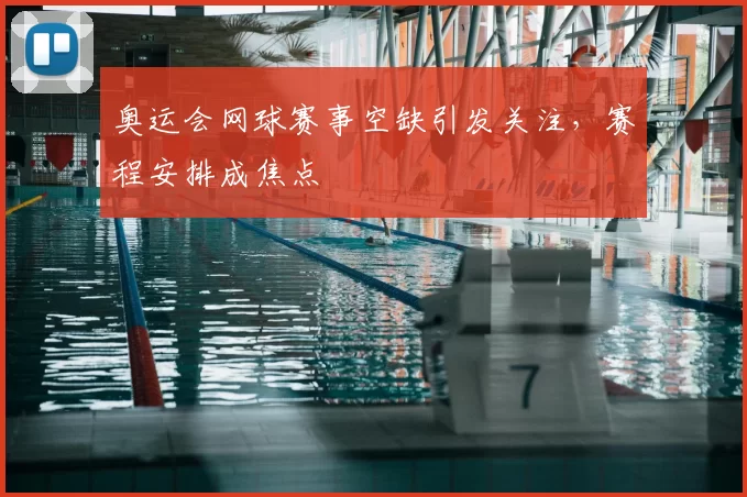 奥运会网球赛事空缺引发关注,赛程安排成焦点