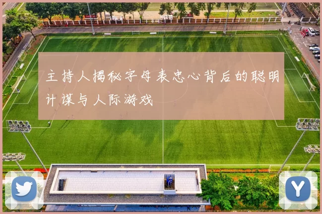 主持人揭秘字母表忠心背后的聪明计谋与人际游戏