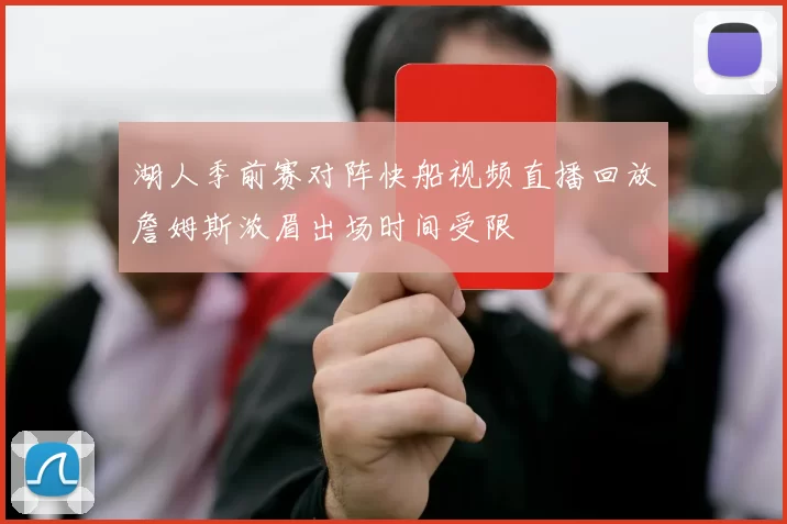 湖人季前赛对阵快船视频直播回放詹姆斯浓眉出场时间受限