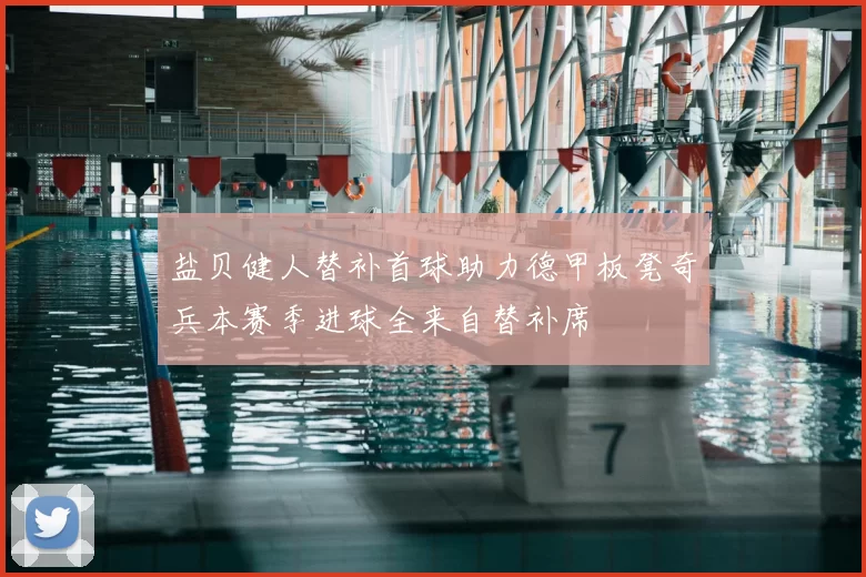 盐贝健人替补首球助力德甲板凳奇兵本赛季进球全来自替补席