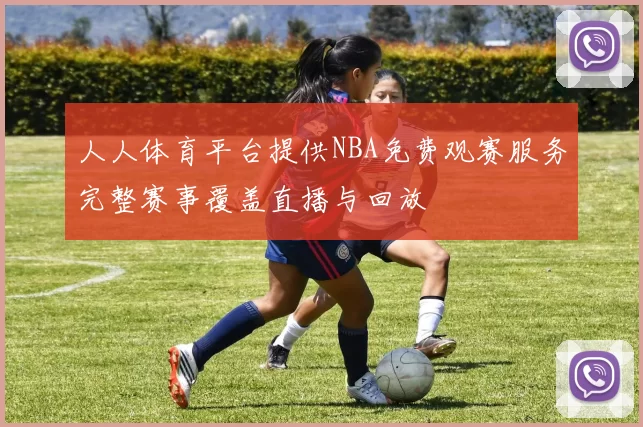 人人体育平台提供NBA免费观赛服务完整赛事覆盖直播与回放