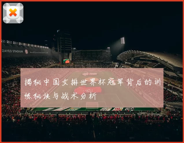 揭秘中国女排世界杯冠军背后的训练秘诀与战术分析