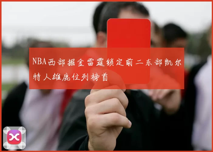 NBA西部掘金雷霆锁定前二东部凯尔特人雄鹿位列榜首