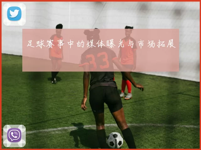 足球赛事中的媒体曝光与市场拓展