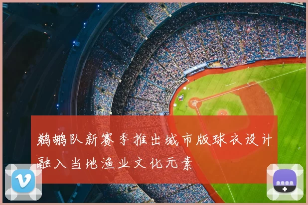 鹈鹕队新赛季推出城市版球衣设计融入当地渔业文化元素