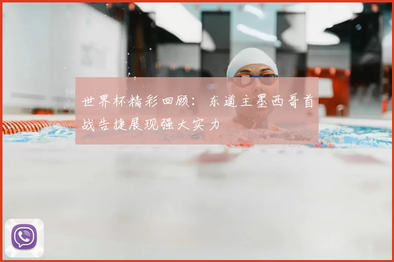 世界杯精彩回顾：东道主墨西哥首战告捷展现强大实力