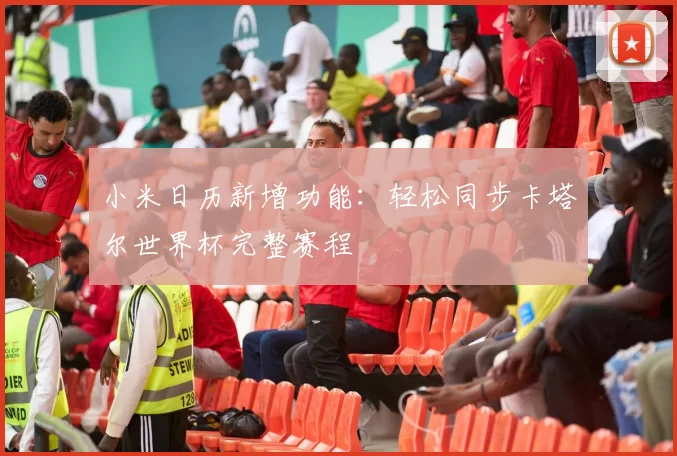 小米日历新增功能：轻松同步卡塔尔世界杯完整赛程