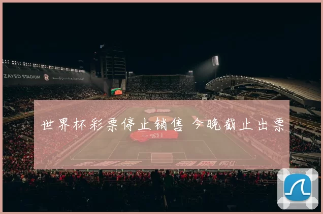世界杯彩票停止销售 今晚截止出票