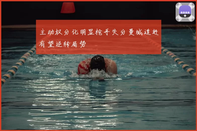 主动权分化明显枪手失分曼城追赶有望逆转局势