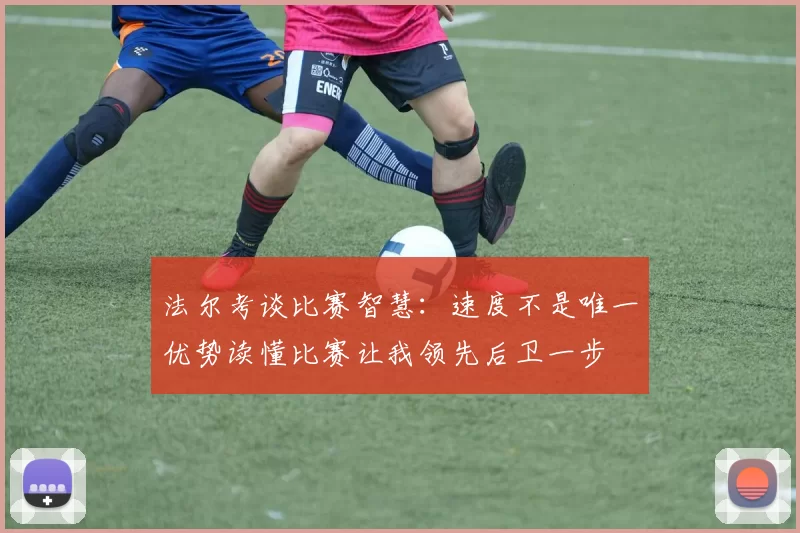 法尔考谈比赛智慧：速度不是唯一优势读懂比赛让我领先后卫一步
