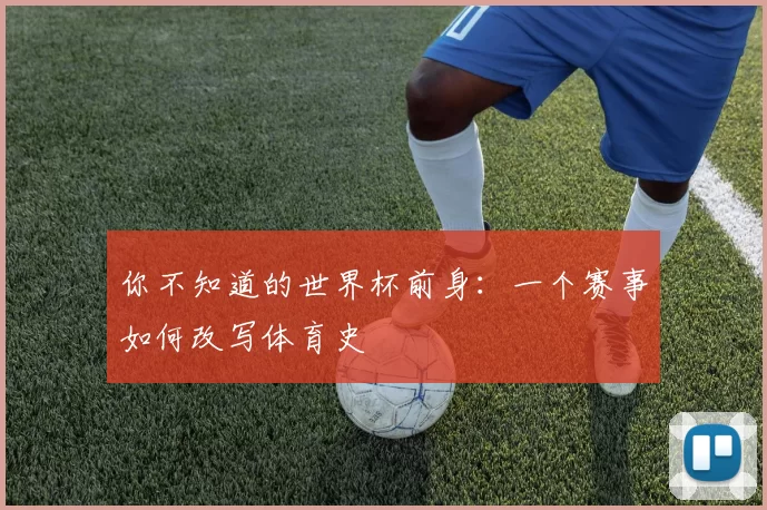 你不知道的世界杯前身:一个赛事如何改写体育史