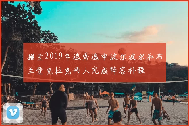 掘金2019年选秀选中波尔波尔和布兰登克拉克两人完成阵容补强