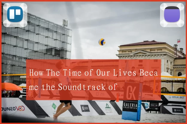 How The Time of Our Lives Became the Soundtrack of