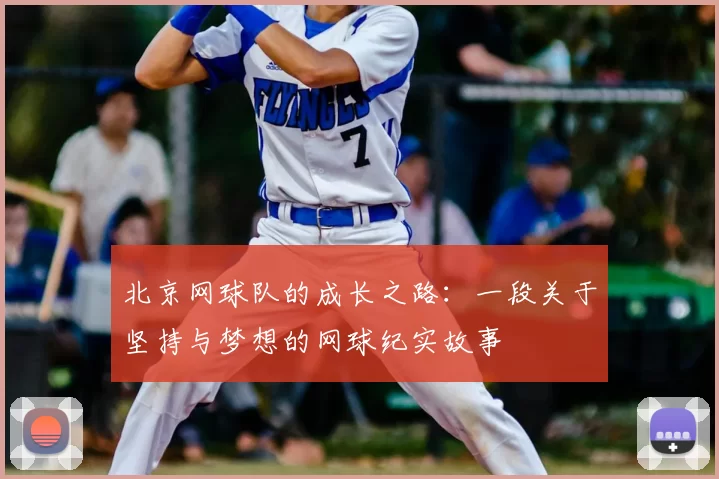 北京网球队的成长之路：一段关于坚持与梦想的网球纪实故事