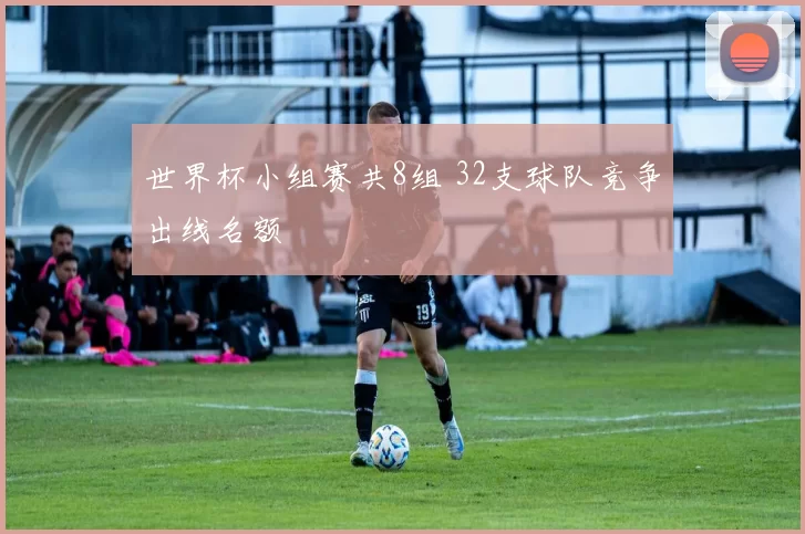世界杯小组赛共8组 32支球队竞争出线名额