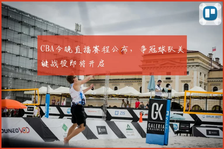 CBA今晚直播赛程公布，争冠球队关键战役即将开启