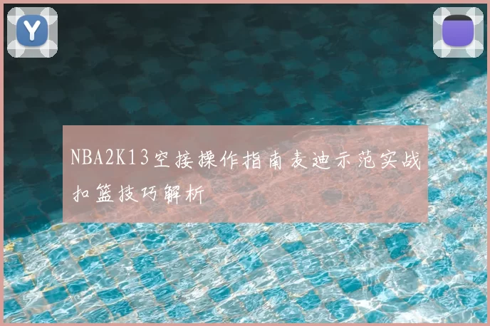 NBA2K13空接操作指南麦迪示范实战扣篮技巧解析