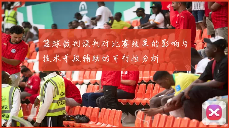 篮球裁判误判对比赛结果的影响与技术手段辅助的可行性分析