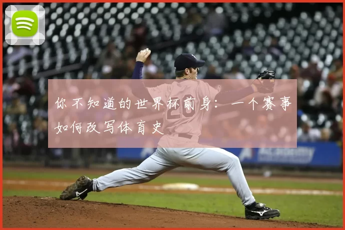 你不知道的世界杯前身:一个赛事如何改写体育史