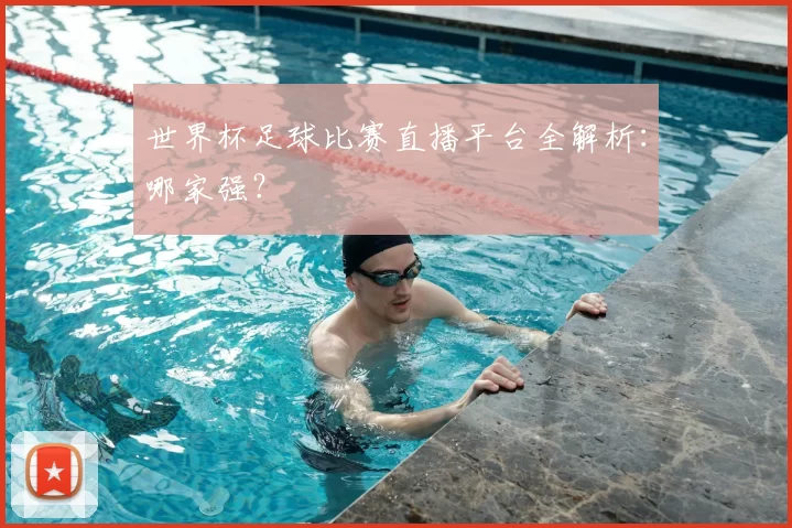 世界杯足球比赛直播平台全解析：哪家强？