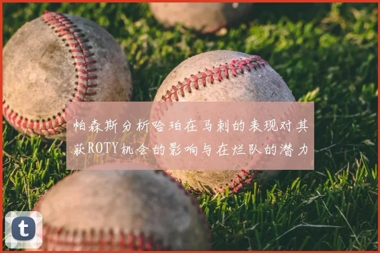 帕森斯分析哈珀在马刺的表现对其获ROTY机会的影响与在烂队的潜力