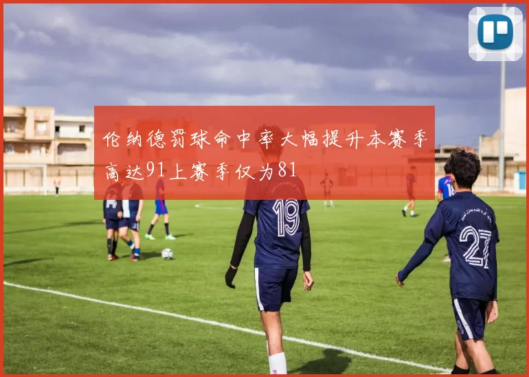 伦纳德罚球命中率大幅提升本赛季高达91上赛季仅为81
