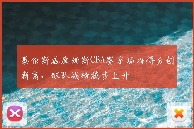 泰伦斯威廉姆斯CBA赛季场均得分创新高，球队战绩稳步上升