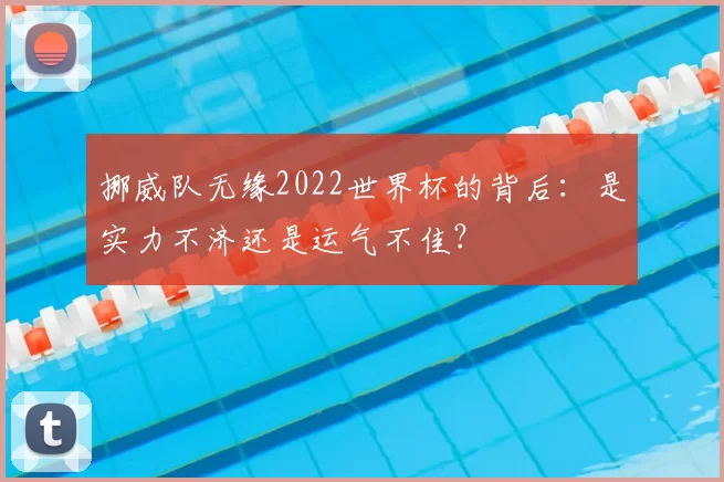 挪威队无缘2022世界杯的背后:是实力不济还是运气不佳?