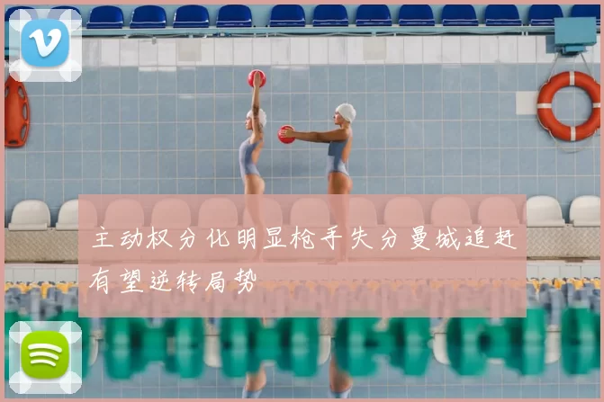 主动权分化明显枪手失分曼城追赶有望逆转局势
