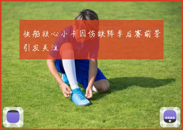 快船核心小卡因伤缺阵季后赛前景引发关注