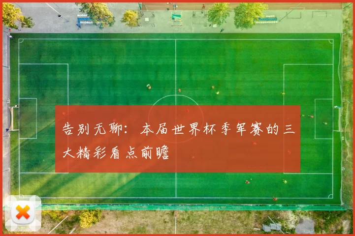 告别无聊：本届世界杯季军赛的三大精彩看点前瞻