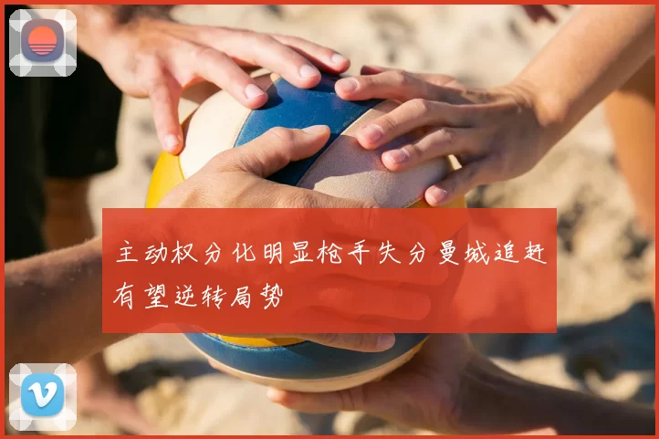 主动权分化明显枪手失分曼城追赶有望逆转局势